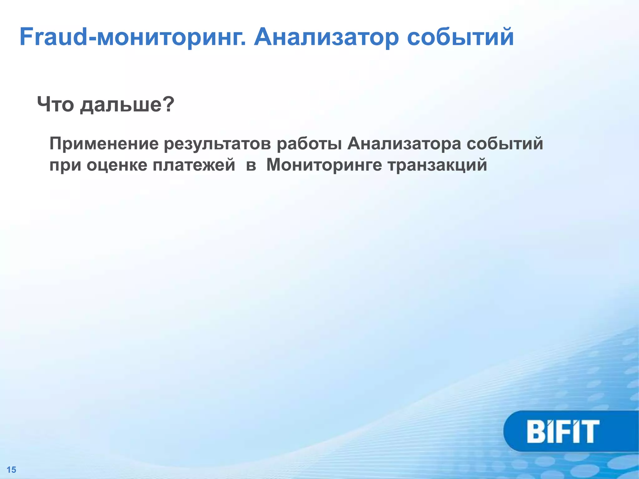 Fraud-мониторинг. Анализатор событий

      Что дальше?
       Применение результатов работы Анализатора событий
       при оценке платежей в Мониторинге транзакций




15
 