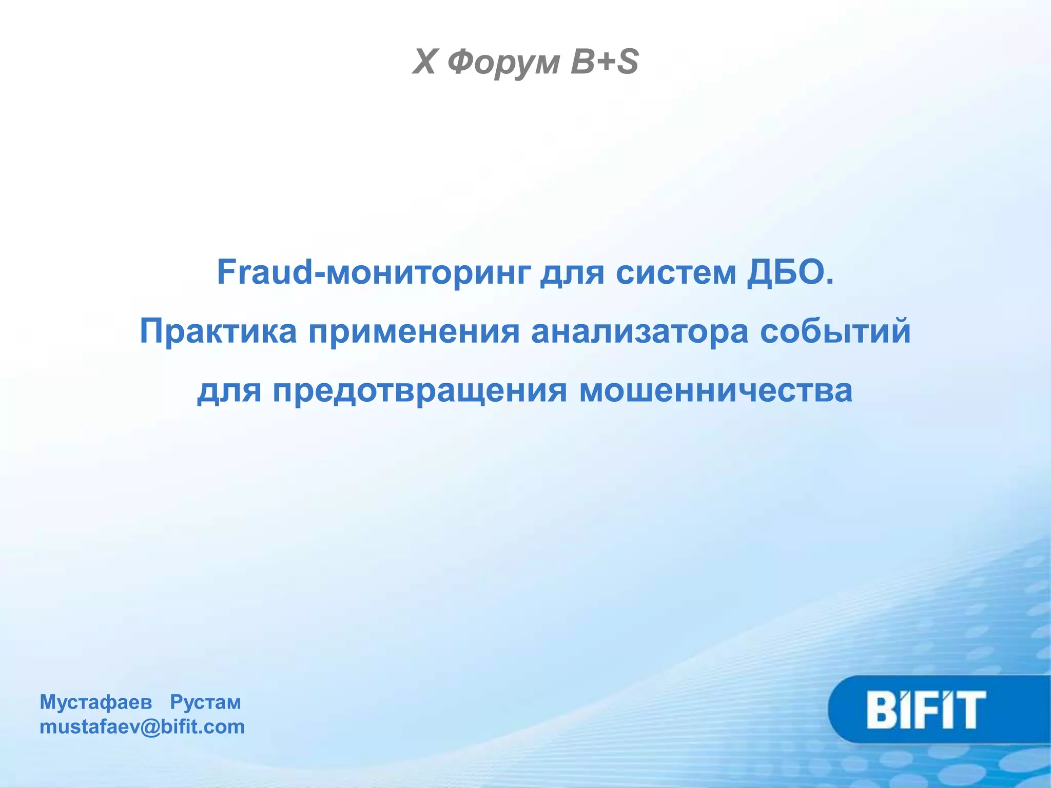 X Форум B+S




                Fraud-мониторинг для систем ДБО.
         Практика применения анализатора событий
              для предотвращения мошенничества




Мустафаев Рустам
mustafaev@bifit.com
 