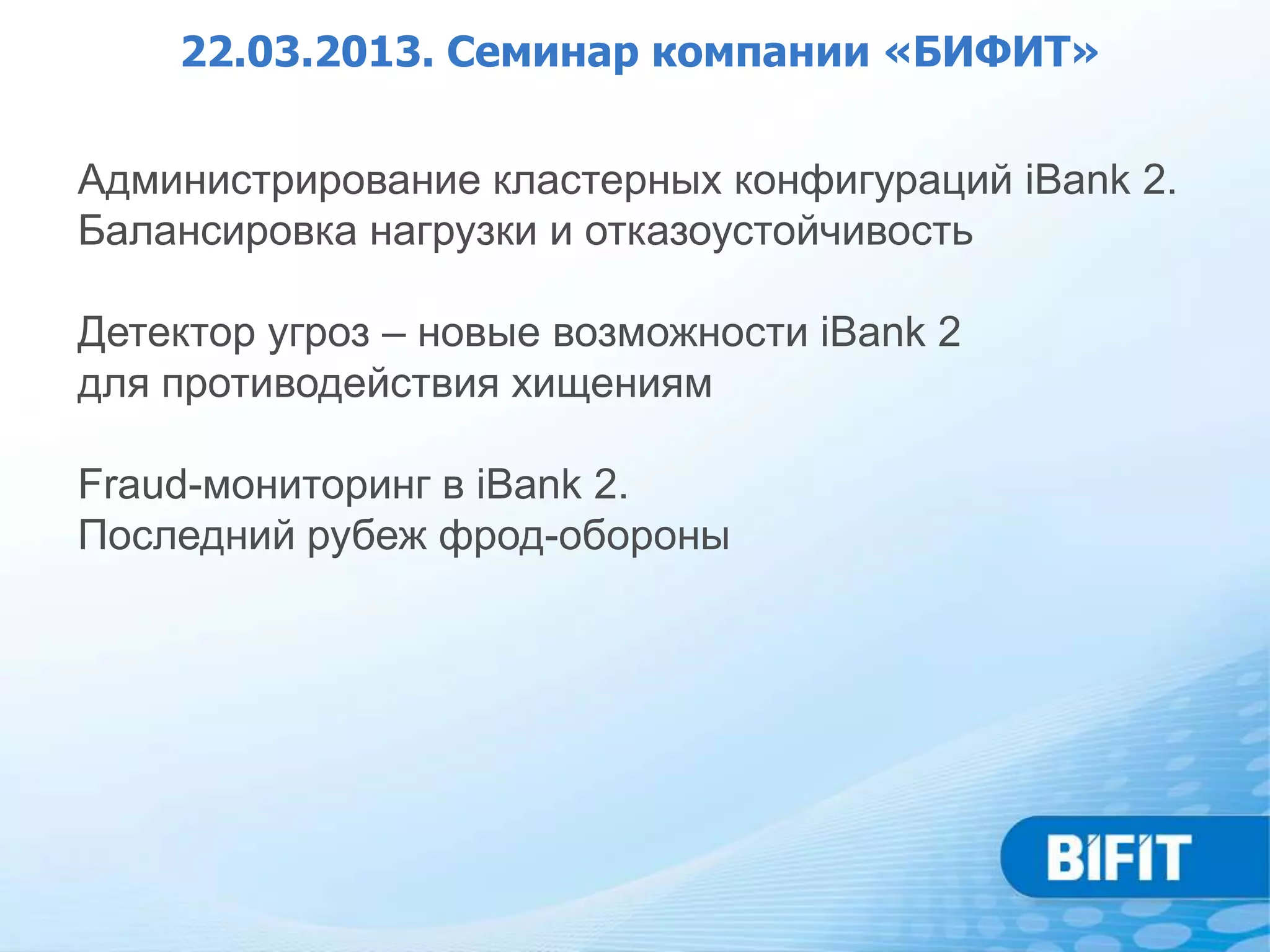 22.03.2013. Семинар компании «БИФИТ»


Администрирование кластерных конфигураций iBank 2.
Балансировка нагрузки и отказоустойчивость

Детектор угроз – новые возможности iBank 2
для противодействия хищениям

Fraud-мониторинг в iBank 2.
Последний рубеж фрод-обороны
 