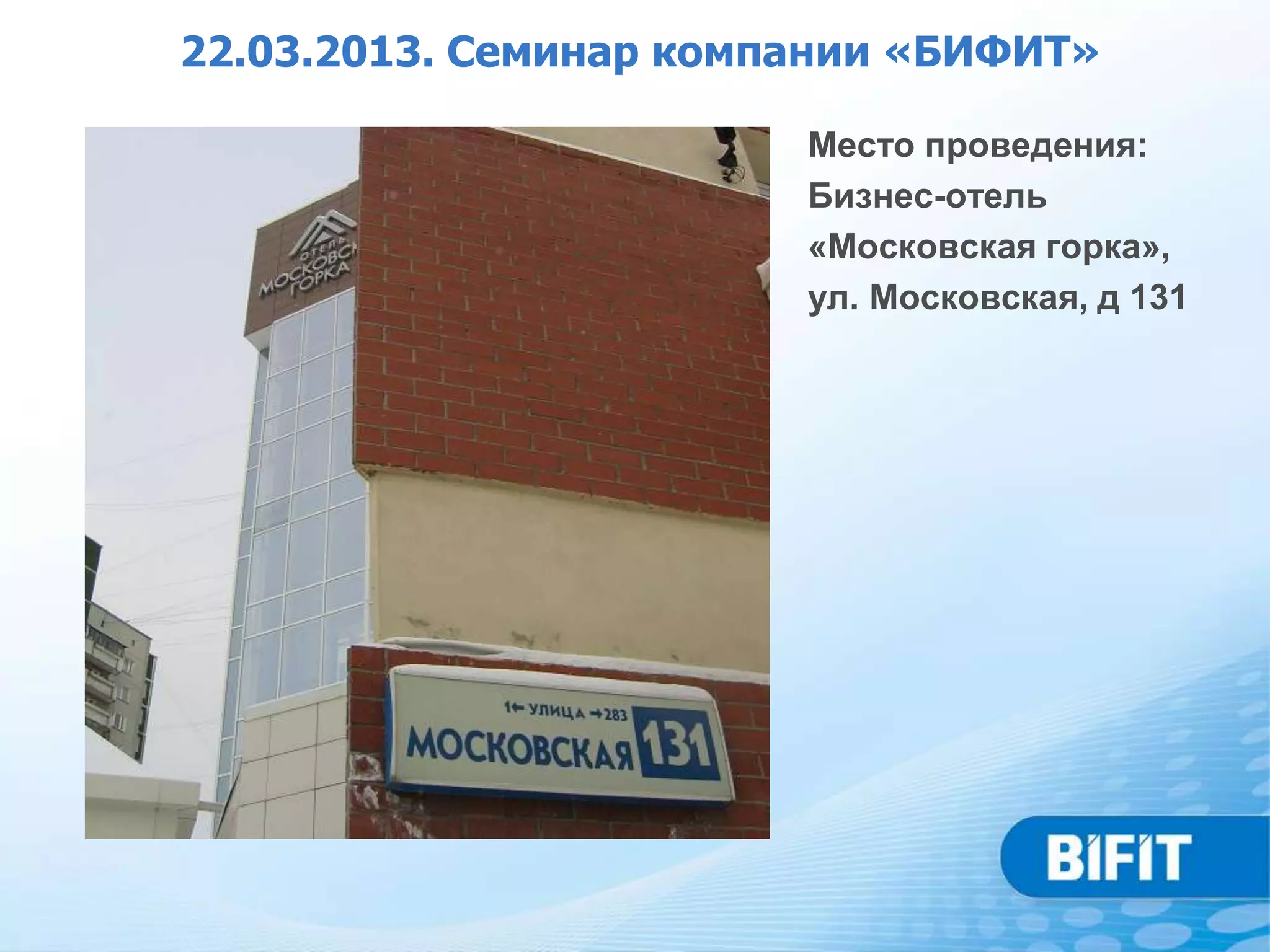 22.03.2013. Семинар компании «БИФИТ»

                        Место проведения:
                        Бизнес-отель
                        «Московская горка»,
                        ул. Московская, д 131
 