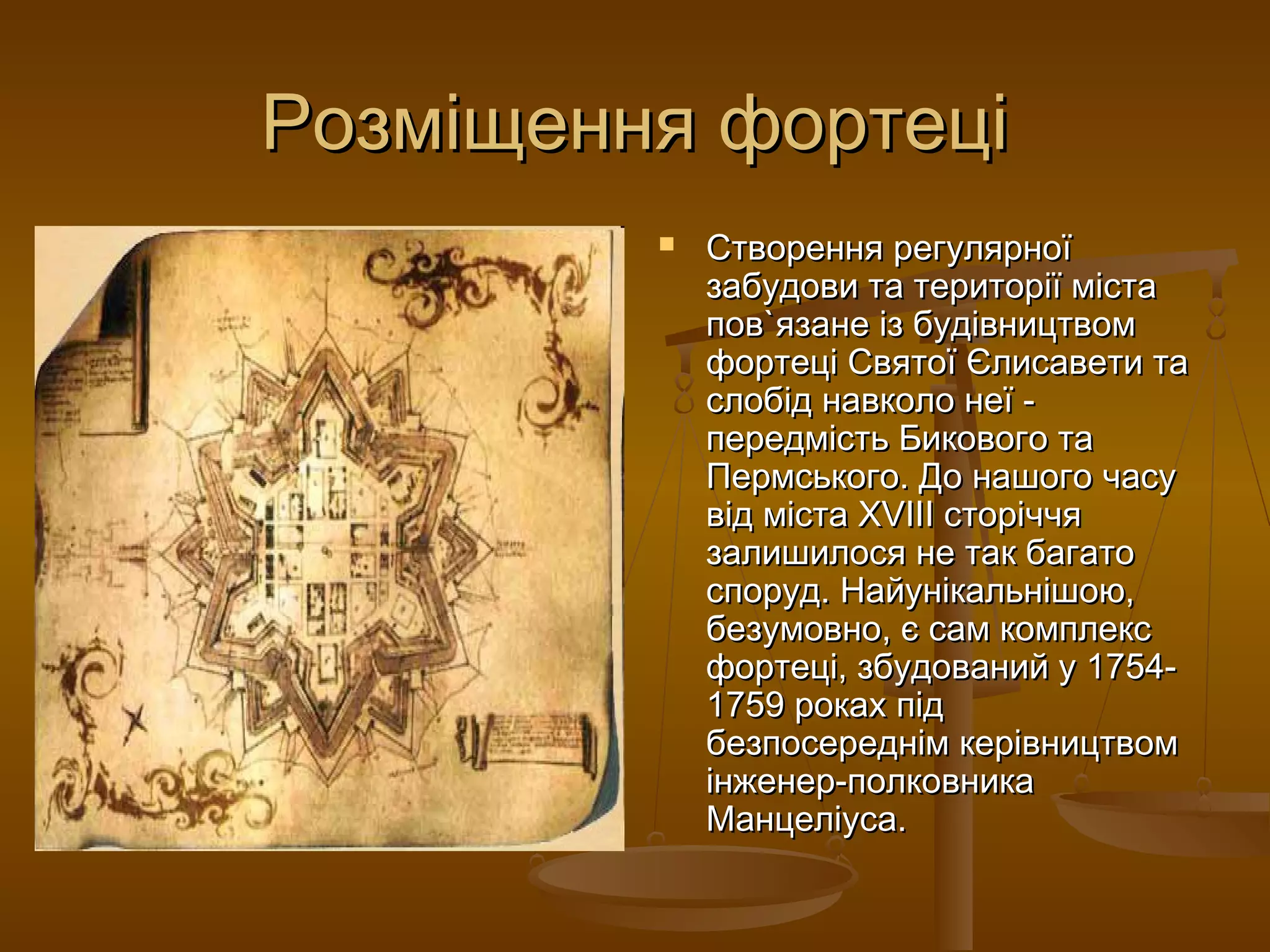 Розміщення фортеці
            Створення регулярної
             забудови та територiї мiста
             пов`язане iз будiвництвом
             фортецi Святої Єлисавети та
             слобiд навколо неї -
             передмiсть Бикового та
             Пермського. До нашого часу
             вiд мiста XVIII сторiччя
             залишилося не так багато
             споруд. Найунiкальнiшою,
             безумовно, є сам комплекс
             фортецi, збудований у 1754-
             1759 роках пiд
             безпосереднiм керiвництвом
             iнженер-полковника
             Манцелiуса.
 
