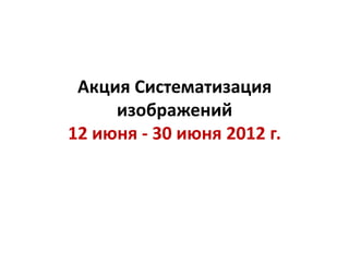 Акция Систематизация
     изображений
12 июня - 30 июня 2012 г.
 