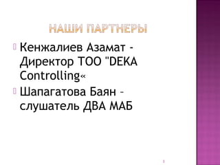  Кенжалиев Азамат -
  Директор ТОО "DEKA
  Controlling«
 Шапагатова Баян –
  слушатель ДВА МАБ



                       3
 