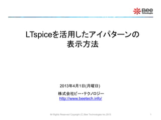 LTspiceを活用したアイパターンの
         表示方法




             2013年4月1日(月曜日)
           株式会社ビー・テクノロジー
           http://www.beetech.info/


    All Rights Reserved Copyright (C) Bee Technologies Inc.2013   1
 