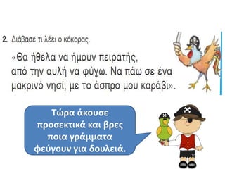 Τϊρα άκουςε
προςεκτικά και βρεσ
  ποια γράμματα
φεφγουν για δουλειά.
 