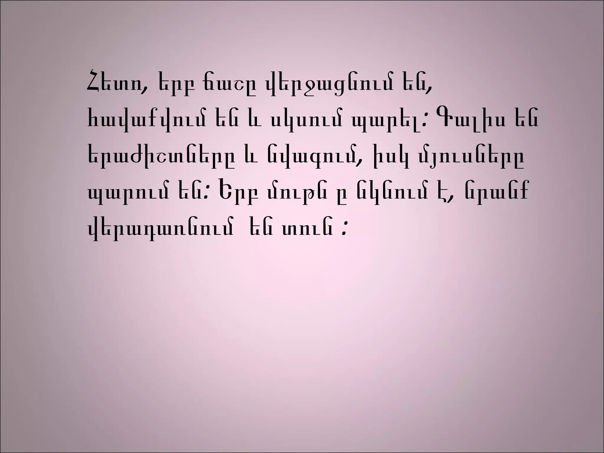 Հետո, երբ ճաշը վերջացնում են,
հավաքվում են և սկսում պարել: Գալիս են
երաժիշտները և նվագում, իսկ մյուսները
պարում են: Երբ մութն ը նկնում է, նրանք
վերադառնում են տուն :
 