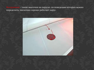 Колдунчики – такие ленточки на парусах, по поведению которых можно
определить, насколько хорошо работает парус.
 