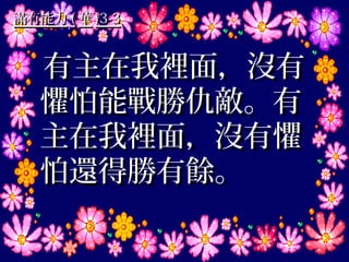 滿有能力 ( 華 )3-3


   有主在我裡面，沒有
   懼怕能戰勝仇敵。有
   主在我裡面，沒有懼
   怕還得勝有餘。
 