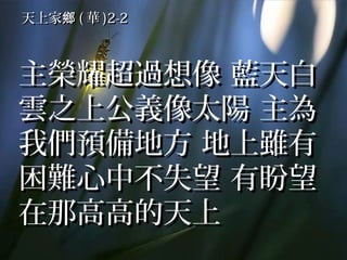 天上家鄉 ( 華 )2-2



主榮耀超過想像 藍天白
雲之上公義像太陽 主為
我們預備地方 地上雖有
困難心中不失望 有盼望
在那高高的天上
 