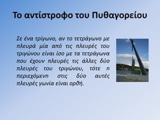 Σο αντίςτροφο του Πυθαγορείου

Σε ζνα τρίγωνο, αν το τετράγωνο µε
πλευρά µία από τισ πλευρζσ του
τριγώνου είναι ίςο µε τα τετράγωνα
που ζχουν πλευρζσ τισ άλλεσ δφο
πλευρζσ του τριγώνου, τότε n
περιεχόµενn ςτισ δφο αυτζσ
πλευρζσ γωνία είναι oρκι.
 