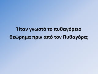 Ήταν γνωςτό το πυθαγόρειο
θεώρημα πριν από τον Πυθαγόρα;
 