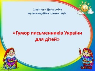 1 квітня – День сміху
     мультимедійна презентація:




«Гумор письменників України
         для дітей»
 