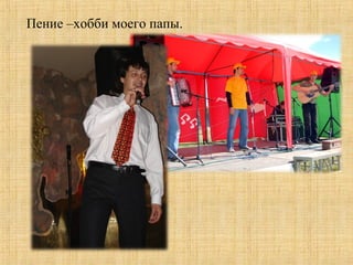Пение –хобби моего папы.
 