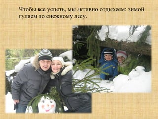 Чтобы все успеть, мы активно отдыхаем: зимой
гуляем по снежному лесу.
 