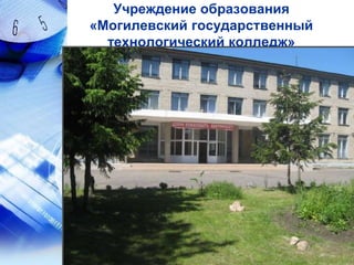 Учреждение образования
«Могилевский государственный
  технологический колледж»
 