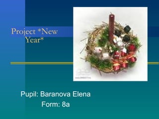 Project *New
    Year*




  Pupil: Baranova Elena
         Form: 8a
 