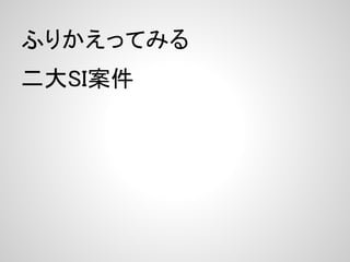 ふりかえってみる
二大SI案件
 