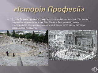    Історія Давньогрецького театру охоплює майже тисячоліття. Він виник із
    сільських святкувань на честь бога Діоніса. Театральна культура
    Стародавньої Греції справила величезний вплив на розвиток світового
    театрального мистецтва.
 