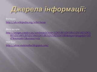 Вікіпедія:
http://uk.wikipedia.org/wiki/Актор

Фото акторів:
http://images.yandex.ua/yandsearch?text=%D0%B0%D0%BA%D1%82%D0%
    B5%D1%80%20%D1%84%D0%BE%D1%82%D0%BE&stype=image&lr=103
    47&noreask=1&source=wiz
Мій блог:
http://aktor-maleno4ka.blogspot.com/
 