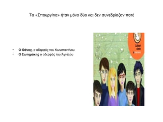 Τα «Σπουργίτια» ήταν μόνο δύο και δεν συνεδρίαζαν ποτέ




•   Ο Θάνος, ο αδερφός του Κωνσταντίνου
•   Ο Σωτηράκης ο αδερφός του Άγγελου
 