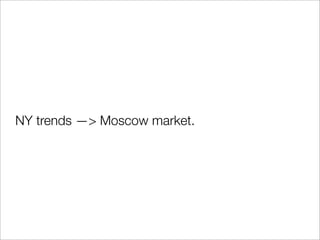 NY trends —> Moscow market.
 