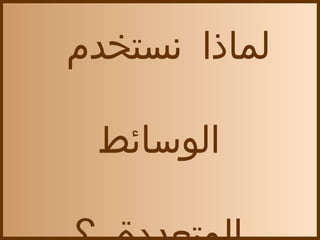 ‫لماذا نستخدم‬

 ‫الوسائط‬
 