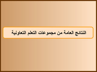 ‫النتائج العامة من مجموعات التعلم التعاونية‬
 