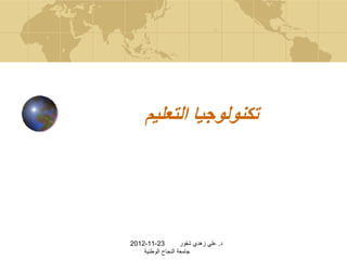 ‫تكنولوجيا التعليم‬




‫32-11-2102‬          ‫د. علي زهدي شقور‬
    ‫جامعة النجاح الوطنية‬
 