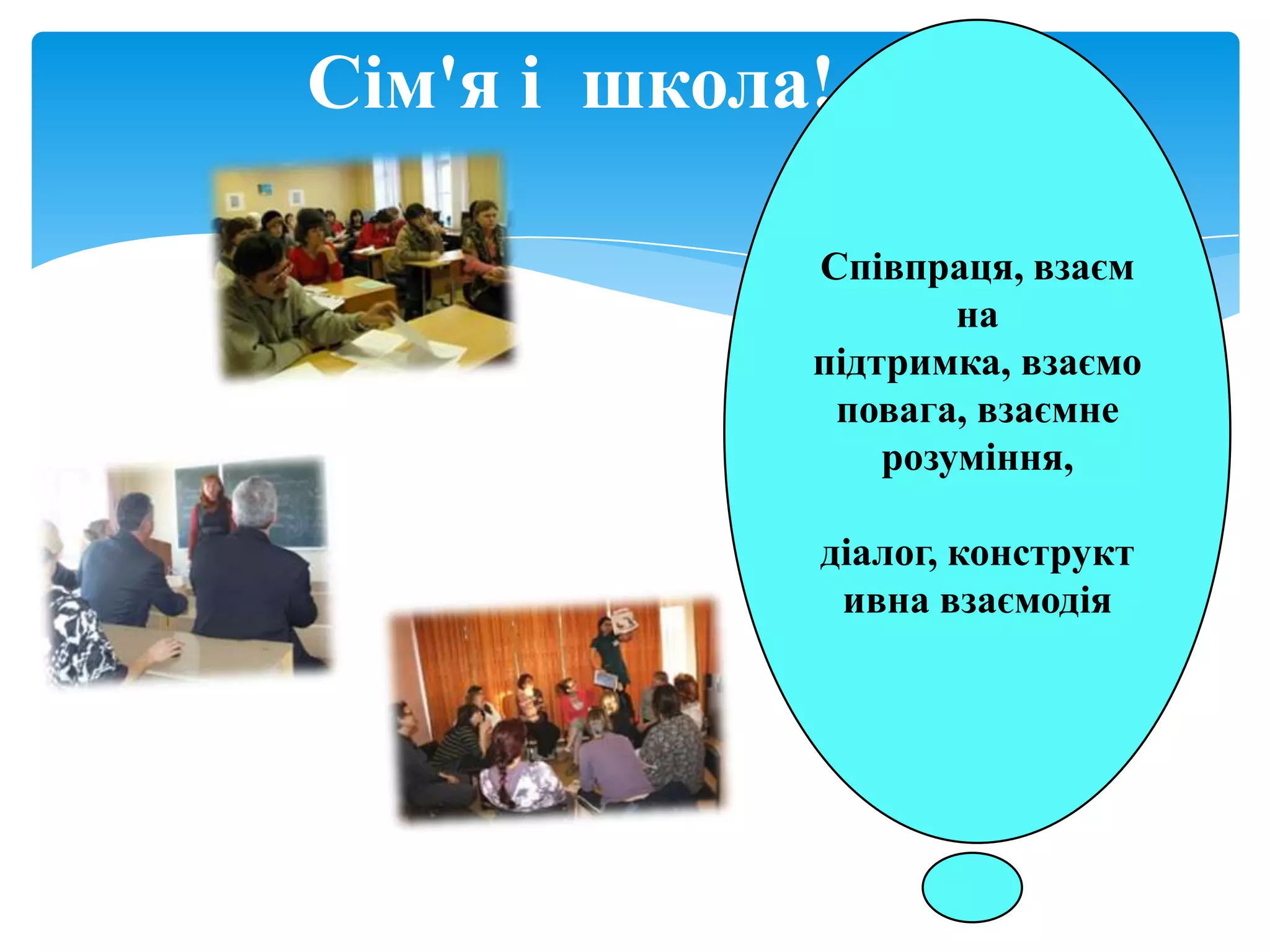 Сім'я і школа!

             Співпраця, взаєм
                     на
             підтримка, взаємо
              повага, взаємне
                 розуміння,

             діалог, конструкт
              ивна взаємодія
 