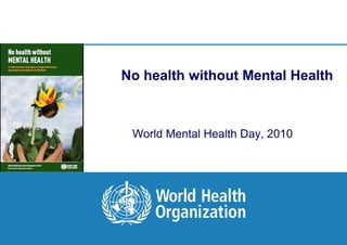 No health without Mental Health



      World Mental Health Day, 2010




1|
 