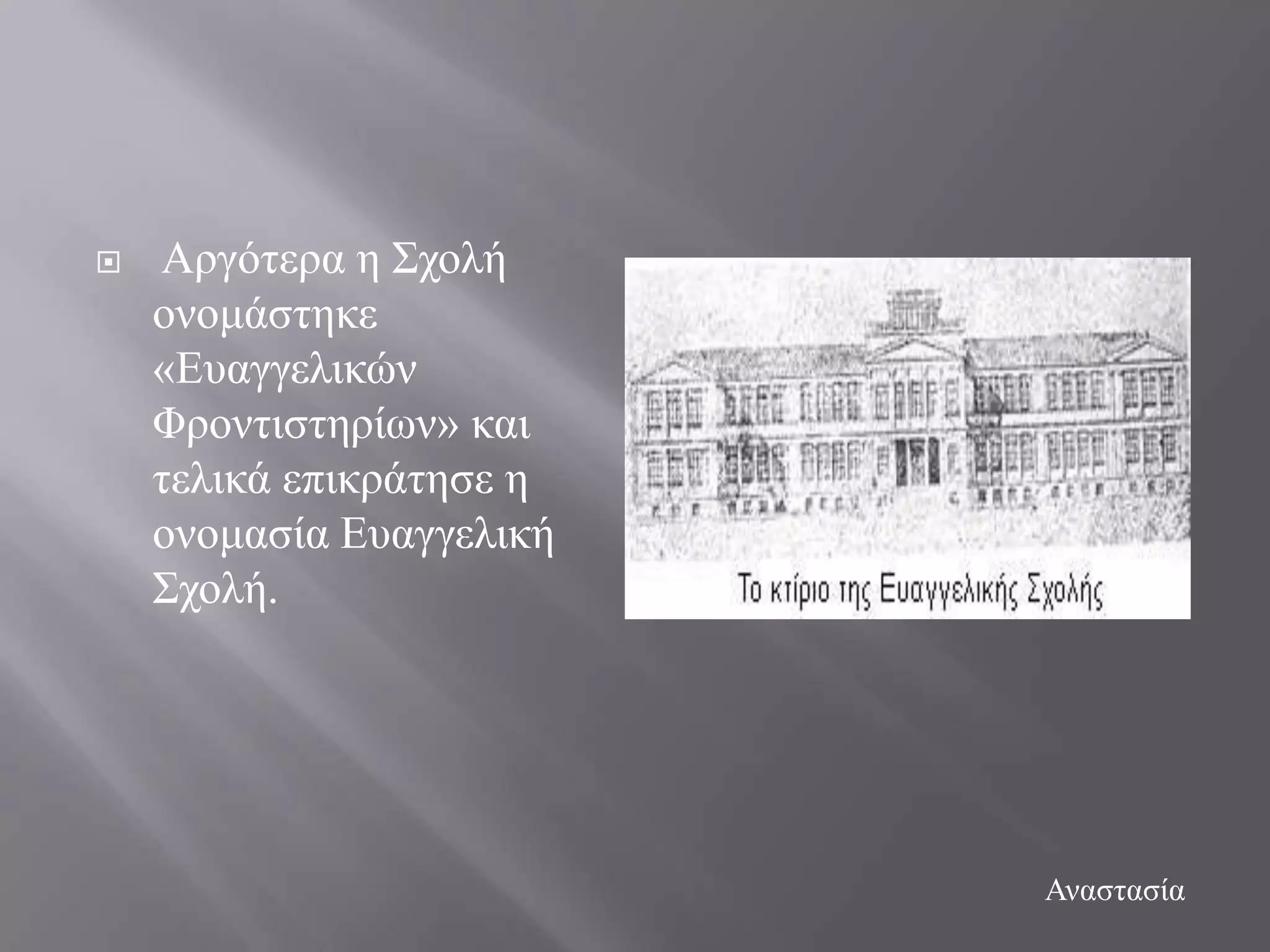    Αξγόηεξα ε ΢ρνιή
    νλνκάζηεθε
    «Δπαγγειηθώλ
    Φξνληηζηεξίσλ» θαη
    ηειηθά επηθξάηεζε ε
    νλνκαζία Δπαγγειηθή
    ΢ρνιή.




                          Αλαζηαζία
 
