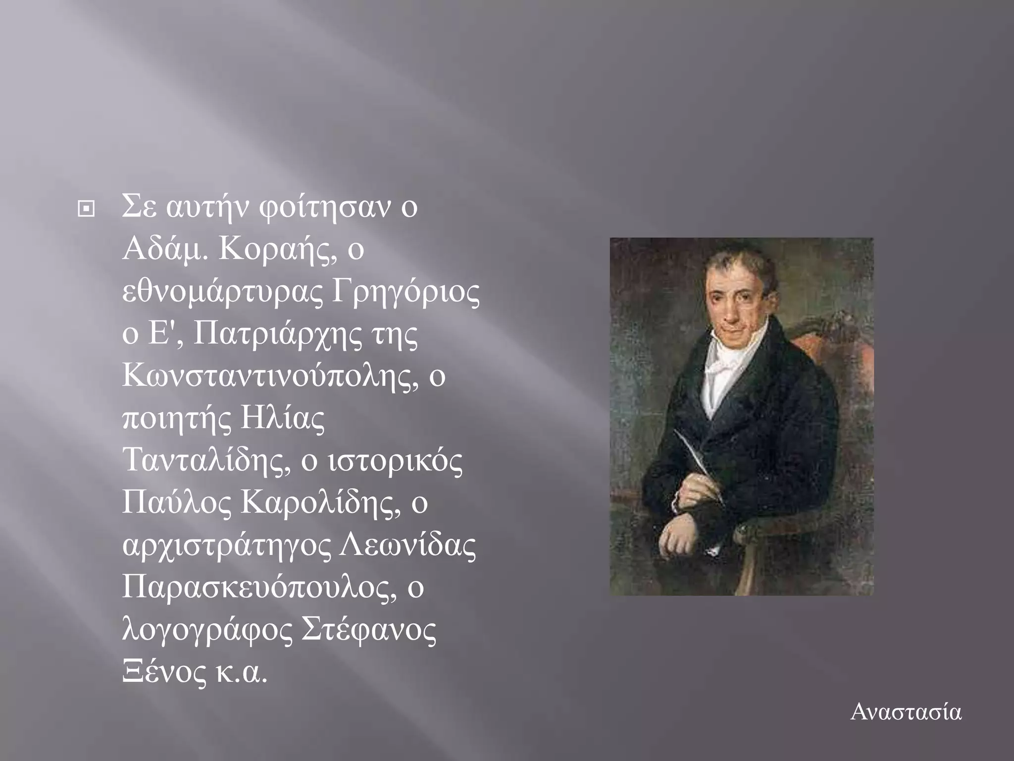    ΢ε απηήλ θνίηεζαλ ν
    Αδάκ. Κνξαήο, ν
    εζλνκάξηπξαο Γξεγόξηνο
    ν Δ', Παηξηάξρεο ηεο
    Κσλζηαληηλνύπνιεο, ν
    πνηεηήο Ζιίαο
    Σαληαιίδεο, ν ηζηνξηθόο
    Παύινο Καξνιίδεο, ν
    αξρηζηξάηεγνο Λεσλίδαο
    Παξαζθεπόπνπινο, ν
    ινγνγξάθνο ΢ηέθαλνο
    Ξέλνο θ.α.
                              Αλαζηαζία
 