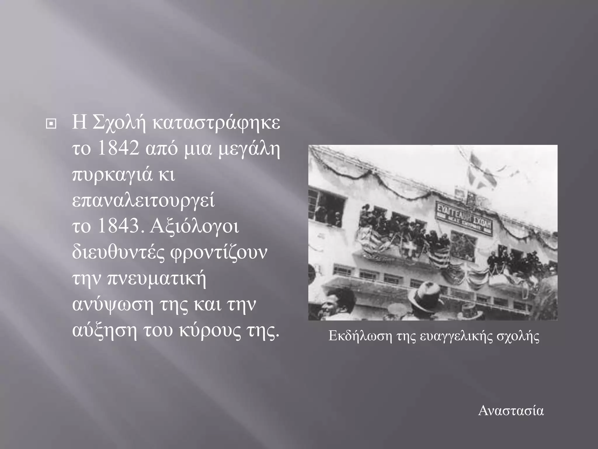    Ζ ΢ρνιή θαηαζηξάθεθε
    ην 1842 από κηα κεγάιε
    ππξθαγηά θη
    επαλαιεηηνπξγεί
    ην 1843. Αμηόινγνη
    δηεπζπληέο θξνληίδνπλ
    ηελ πλεπκαηηθή
    αλύςσζε ηεο θαη ηελ
    αύμεζε ηνπ θύξνπο ηεο.   Δθδήισζε ηεο επαγγειηθήο ζρνιήο




                                                  Αλαζηαζία
 
