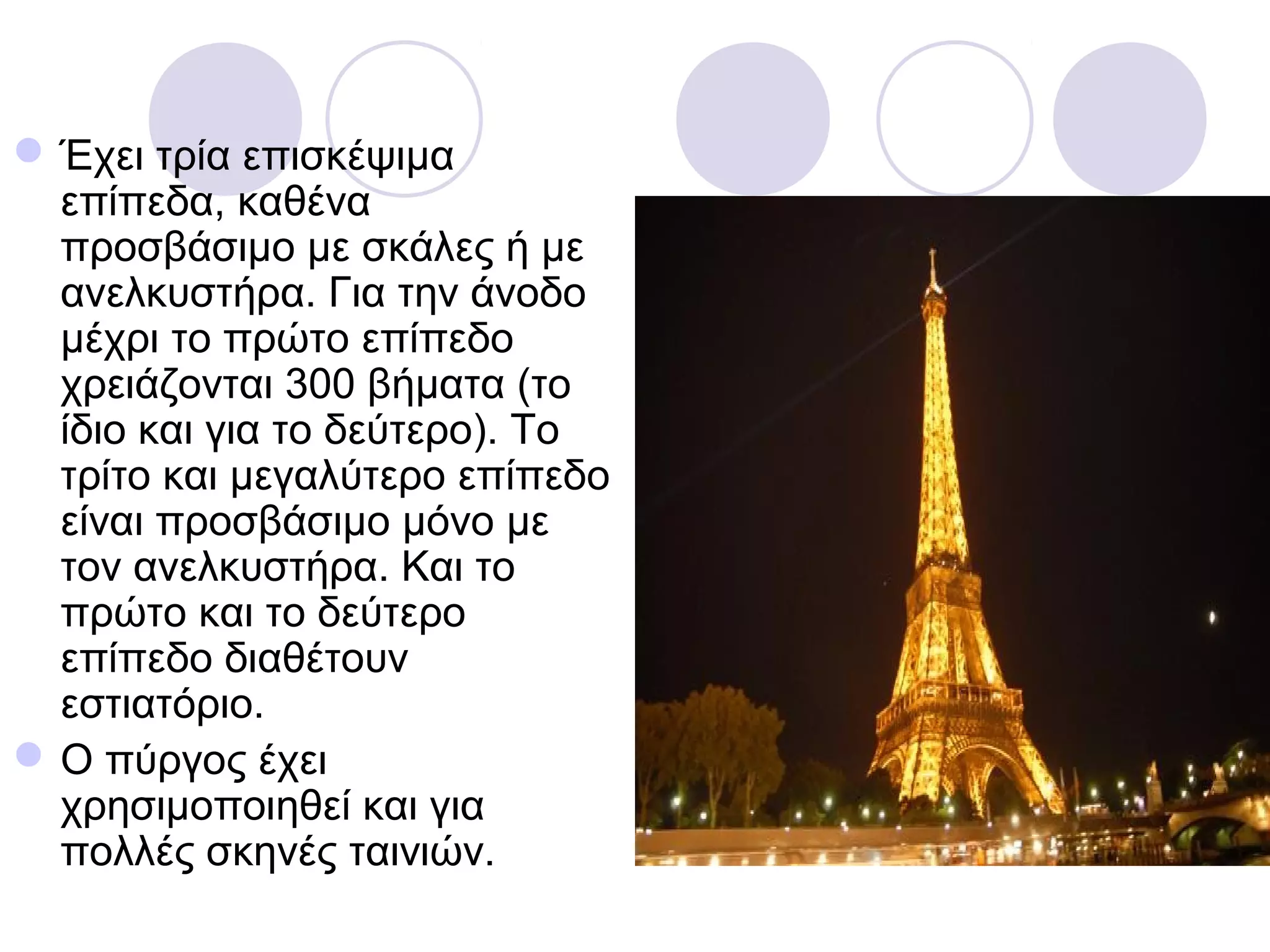  Έχει τρία επισκέψιμα
  επίπεδα, καθένα
  προσβάσιμο με σκάλες ή με
  ανελκυστήρα. Για την άνοδο
  μέχρι το πρώτο επίπεδο
  χρειάζονται 300 βήματα (το
  ίδιο και για το δεύτερο). Το
  τρίτο και μεγαλύτερο επίπεδο
  είναι προσβάσιμο μόνο με
  τον ανελκυστήρα. Και το
  πρώτο και το δεύτερο
  επίπεδο διαθέτουν
  εστιατόριο.
 Ο πύργος έχει
  χρησιμοποιηθεί και για
  πολλές σκηνές ταινιών.
 