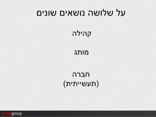 ‫על שלושה נושאים שונים‬

        ‫קהילה‬

         ‫מותג‬

         ‫חברה‬
      ‫(תעשייתית)‬
 