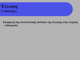 Έλλειψη
3. Ιδιότητες


 Εφαρμογή της ανακλαστικής ιδιότητα της έλλειψης στην ιατρική
 - Λιθοτριψία
 