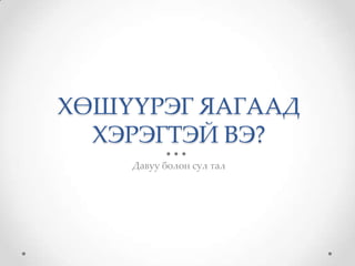 ХӨШҮҮРЭГ ЯАГААД
  ХЭРЭГТЭЙ ВЭ?
    Давуу болон сул тал
 