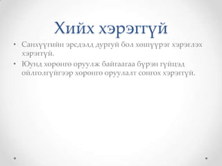 Хийх хэрэггүй
• Санхүүгийн эрсдэлд дургуй бол хөшүүрэг хэрэглэх
  хэрэггүй.
• Юунд хөрөнгө оруулж байгаагаа бүрэн гүйцэд
  ойлголгүйгээр хөрөнгө оруулалт сонгох хэрэггүй.
 