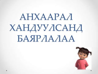 АНХААРАЛ
ХАНДУУЛСАНД
 БАЯРЛАЛАА
 