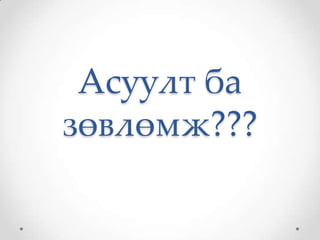Асуулт ба
зөвлөмж???
 