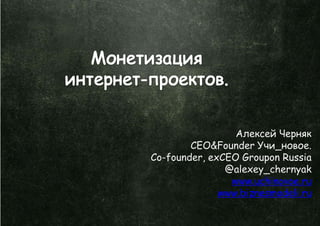 Алексей Черняк
        CEO&Founder Учи_новое.
Co-founder, exCEO Groupon Russia
               @alexey_chernyak
                www.uchinovoe.ru
              www.biznesmodeli.ru
 