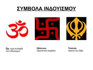 ΣΥΜΒΟΛΑ ΙΝΔΟΥΙΣΜΟΥ




Ωμ: ιερή συλλαβή   Σβάστικα:             Trishula:
του Ινδουισμού     ειρηνιστικό σύμβολο   τρίαινα του Σίβα
 