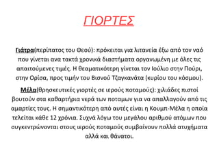 ΓΙΟΡΤΕΣ

 Γιάτρα(περίπατος του Θεού): πρόκειται για λιτανεία έξω από τον ναό
  που γίνεται ανα τακτά χρονικά διαστήματα οργανωμένη με όλες τις
 απαιτούμενες τιμές. Η θεαματικότερη γίνεται τον Ιούλιο στην Πούρι,
 στην Ορίσα, προς τιμήν του Βισνού Τζαγκανάτα (κυρίου του κόσμου).
   Μέλα(θρησκευτικές γιορτές σε ιερούς ποταμούς): χιλιάδες πιστοί
βουτούν στα καθαρτήρια νερά των ποταμων για να απαλλαγούν από τις
αμαρτίες τους. Η σημαντικότερη από αυτές είναι η Κουμπ-Μέλα η οποία
τελείται κάθε 12 χρόνια. Συχνά λόγω του μεγάλου αριθμού ατόμων που
συγκεντρώνονται στους ιερούς ποταμούς συμβαίνουν πολλά ατυχήματα
                           αλλά και θάνατοι.
 