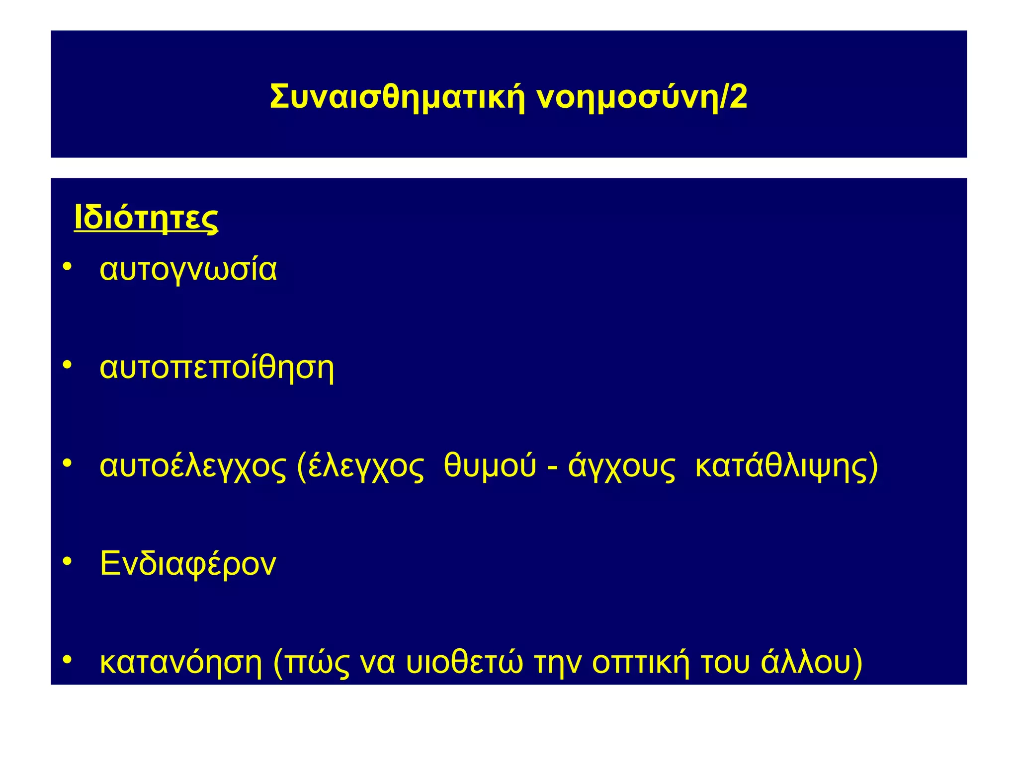 Συναισθηματική νοημοσύνη/2


Ιδιότητες
• αυτογνωσία

• αυτοπεποίθηση

• αυτοέλεγχος (έλεγχος θυμού - άγχους κατάθλιψης)

• Ενδιαφέρον

• κατανόηση (πώς να υιοθετώ την οπτική του άλλου)
 