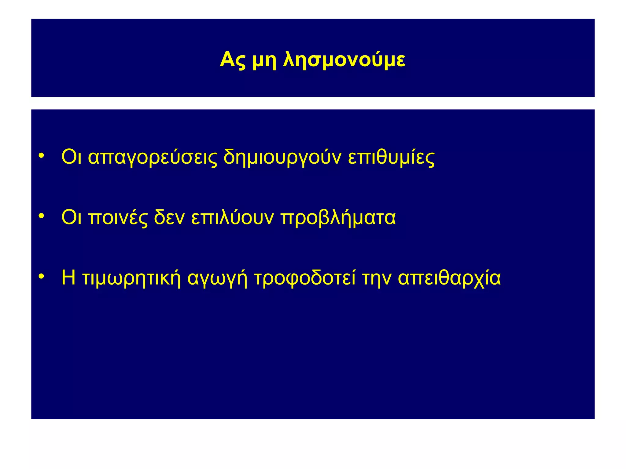 Ας μη λησμονούμε



• Οι απαγορεύσεις δημιουργούν επιθυμίες

• Οι ποινές δεν επιλύουν προβλήματα

• Η τιμωρητική αγωγή τροφοδοτεί την απειθαρχία
 