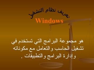 ‫‪Windows‬‬

‫هو مجموعة البرامج التي تستخدم في‬
‫تشغيل الحاسب والتعامل مع مكوناته‬
    ‫وإدارة البرامج والتطبيقات .‬
 