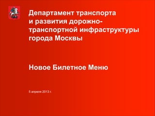 Департамент транспорта
и развития дорожно-
транспортной инфраструктуры
города Москвы



Новое Билетное Меню


5 апреля 2013 г.
 