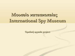 Μουσείο κατασκοπείας
International Spy Museum

      Ομαδική εργασία project
 