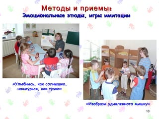 Методы и приемы :
    Эмоциональные этюды, игры имитации




«Улыбнись, как солнышко,
  нахмурься, как тучка»


                           «Изобрази удивленного мишку»
                                                     10
 