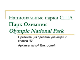 Национальные парки США
Парк Олимпик
Olympic National Park
   Презентация сделана ученицей 7
   класса “Б“
   Архангельской Викторией
 
